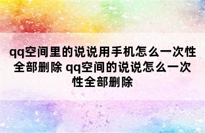 qq空间里的说说用手机怎么一次性全部删除 qq空间的说说怎么一次性全部删除